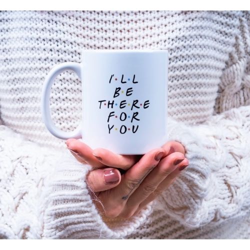 Taza "Ill be there for..."